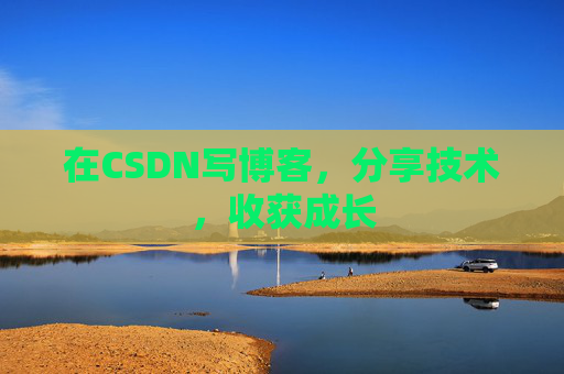 在CSDN写博客,分享技术,收获成长